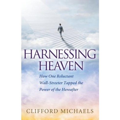 Harnessing Heaven: How One Reluctant Wall-Streeter Tapped the Power of the Hereafter Paperback, Highland Group LLC