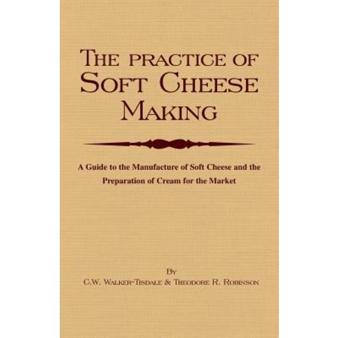 The Practice of Soft Cheesemaking - A Guide to the Manufacture of Soft Cheese and the Preparation of Cream for the Market Paperback, Read Country Book