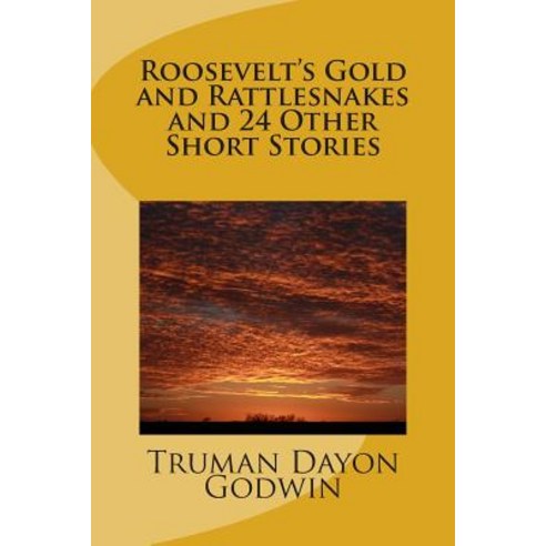 Roosevelt''s Gold and Rattlesnakes and 24 Other Short Stories Paperback, Createspace Independent Publishing Platform
