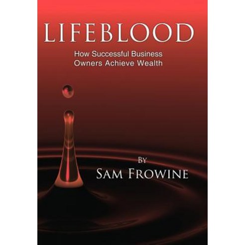 Lifeblood: How Successful Business Owners Achieve Wealth Hardcover, Authorhouse