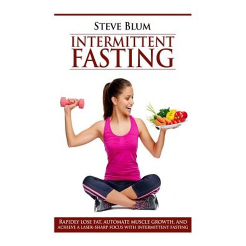 Intermittent Fasting: Lose Up to 1 Pound a Day Get a Beautiful Lean Body and Master Your Hunger Paperback, Createspace Independent Publishing Platform