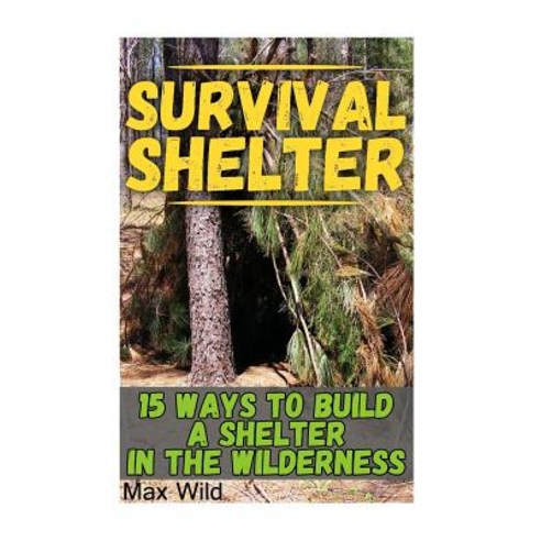 Survival Shelter: 15 Ways to Build a Shelter in the Wilderness Paperback, Createspace Independent Publishing Platform