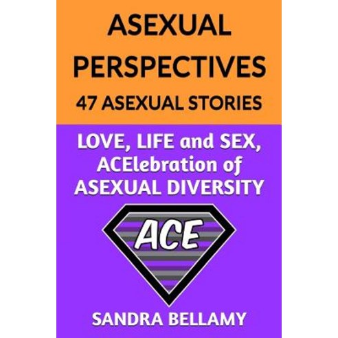 Asexual Perspectives: 47 Asexual Stories: Love Life and Sex Acelebration of Asexual Diversity Paperback, Quirky Books