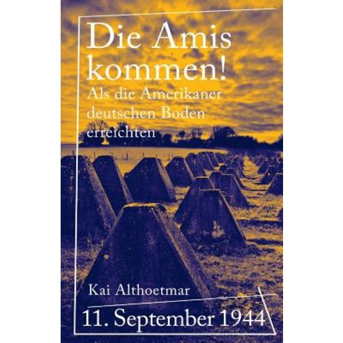 Die Amis Kommen!: 11. September 1944: ALS Die Amerikaner Deutschen Boden Erreichten Paperback, Createspace Independent Publishing Platform