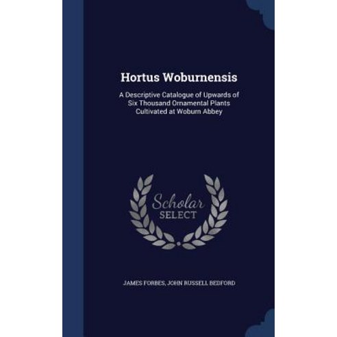 Hortus Woburnensis: A Descriptive Catalogue of Upwards of Six Thousand Ornamental Plants Cultivated at Woburn Abbey Hardcover, Sagwan Press