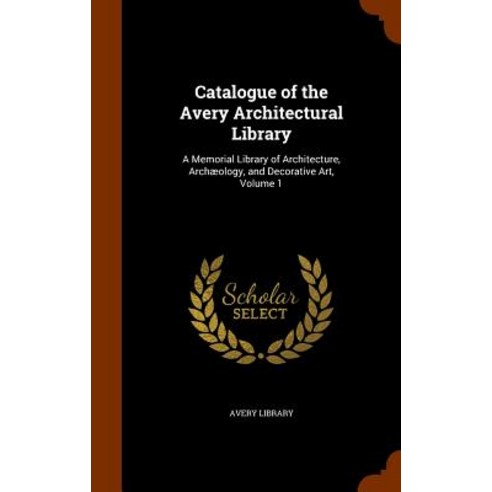 Catalogue of the Avery Architectural Library: A Memorial Library of Architecture Archaeology and Decorative Art Volume 1 Hardcover, Arkose Press