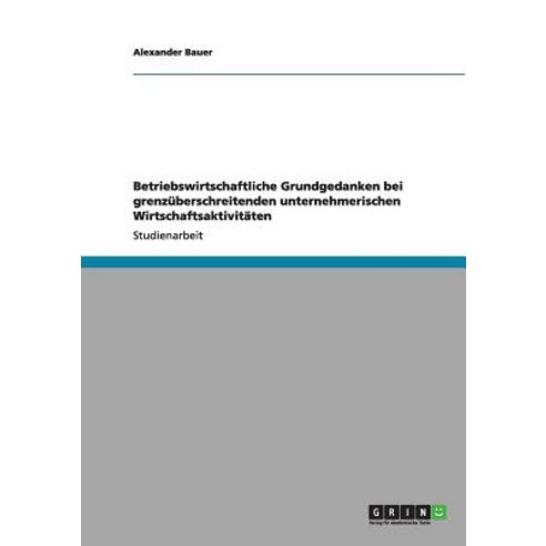 Betriebswirtschaftliche Grundgedanken Bei Grenzuberschreitenden Unternehmerischen Wirtschaftsaktivitaten Paperback, Grin Publishing