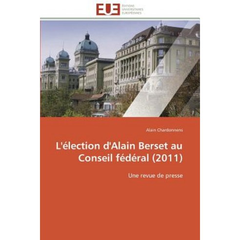 L''Election D''Alain Berset Au Conseil Federal (2011) = L''A(c)Lection D''Alain Berset Au Conseil Fa(c)Da(c)Ral (2011) Paperback, Univ Europeenne