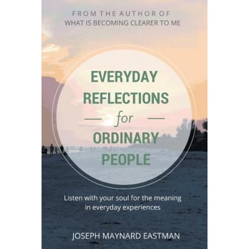 Everyday Reflections for Ordinary People: Listen with Your Soul for the Meaning in Everyday Experiences Paperback, Xlibris Corporation