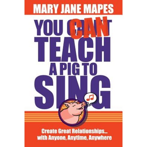 You Can Teach a Pig to Sing: Create Great Relationships...with Anyone Anytime Anywhere Paperback, Aligned Leader Institute