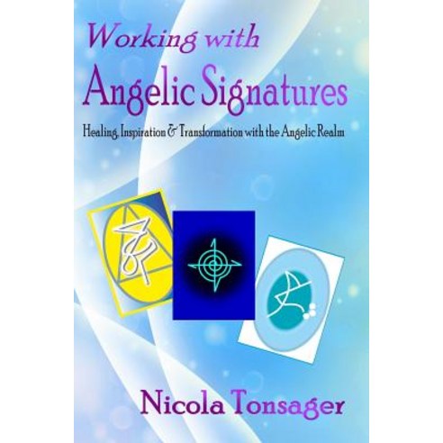 Working with Angelic Signatures: Healing Inspiration & Transformation with the Angelic Realm Paperback, Createspace Independent Publishing Platform
