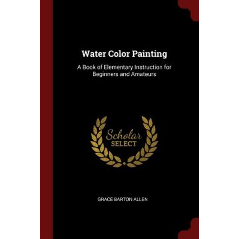 Water Color Painting: A Book of Elementary Instruction for Beginners and Amateurs Paperback, Andesite Press