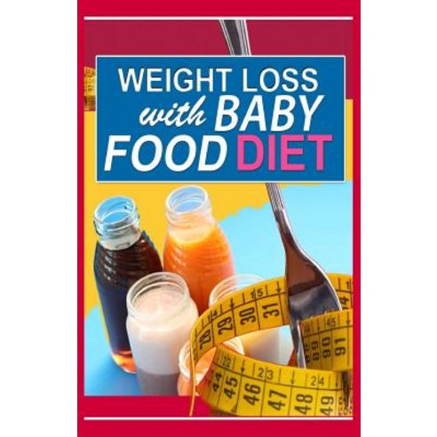 Weight Loss with Baby Food Diet: How to Lose Weight with Baby Food Diet Paperback, Createspace
