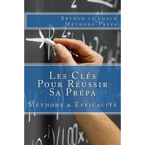 Les Cles Pour Reussir Sa Prepa: Methode de Travail En Prepa Et Efficacite Paperback, Createspace Independent Publishing Platform