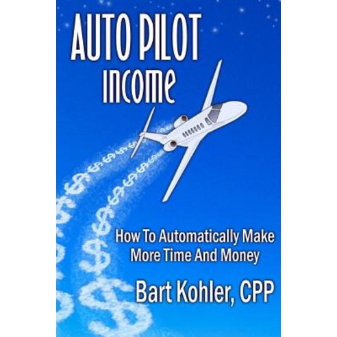 Auto Pilot Income: How to Automatically Make More Time and Money Paperback, Createspace Independent Publishing Platform
