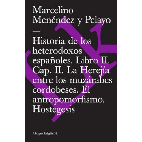 Historia de Los Heterodoxos Espanoles. Libro II. Cap. II. La Herejia Entre Los Muzarabes Cordobeses. El Antropomorfismo. Hostegesis Paperback, Linkgua