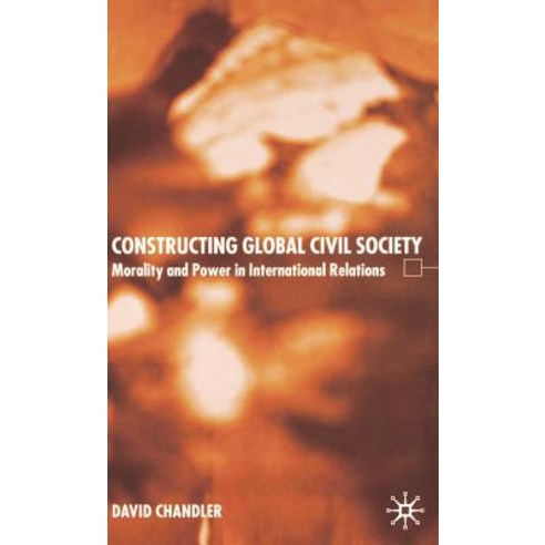 Constructing Global Civil Society: Morality and Power in International Relations Hardcover, Palgrave MacMillan