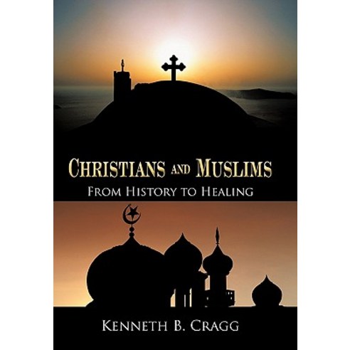 Christians and Muslims: From History to Healing Hardcover, iUniverse