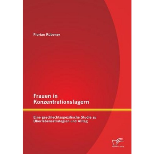 Frauen in Konzentrationslagern: Eine Geschlechtsspezifische Studie Zu Uberlebensstrategien Und Alltag Paperback, Diplomica Verlag Gmbh