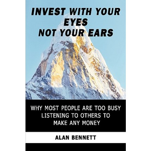 Invest with Your Eyes Not Your Ears: Why Most People Are Too Busy Listening to Others to Make Any Money Paperback, Trafford Publishing