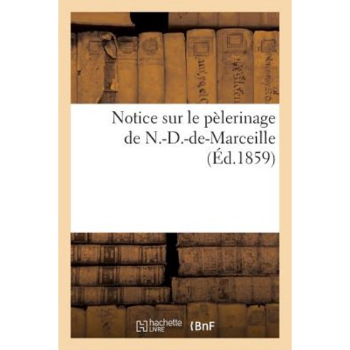 Notice Sur Le Pelerinage de N.-D.-de-Marceille = Notice Sur Le Pa]lerinage de N.-D.-de-Marceille Paperback, Hachette Livre - Bnf