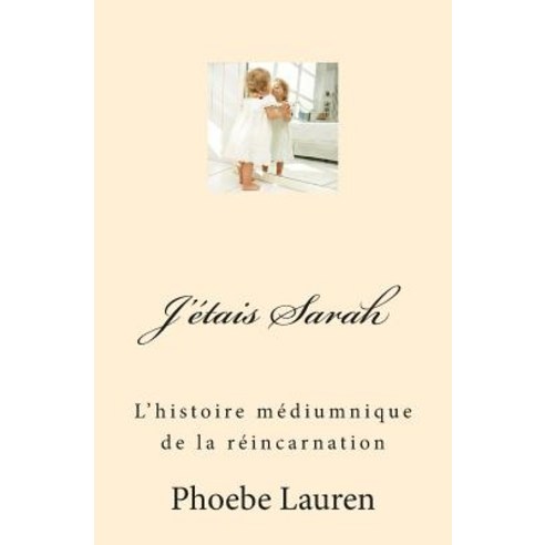 J''Etais Sarah: L''Histoire Mediumnique de La Reincarnation Paperback, Createspace Independent Publishing Platform