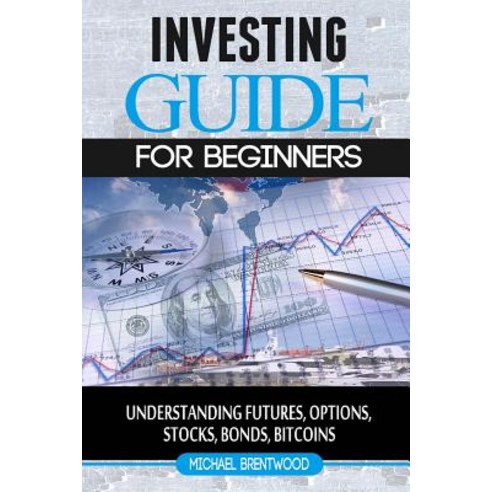 Investing: Guide for Beginners: Understanding Futures Options Stocks Bonds Bitcoins Paperback, Createspace Independent Publishing Platform