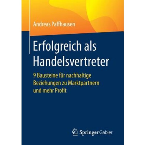 Erfolgreich ALS Handelsvertreter: 9 Bausteine Fur Nachhaltige Beziehungen Zu Marktpartnern Und Mehr Profit Paperback, Springer Gabler