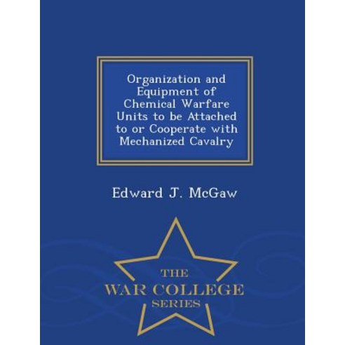 Organization and Equipment of Chemical Warfare Units to Be Attached to or Cooperate with Mechanized Cavalry - War College Series Paperback