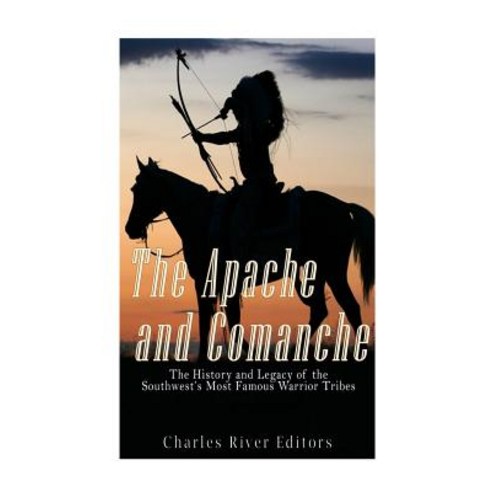 The Apache and Comanche: The History and Legacy of the Southwest''s Most Famous Warrior Tribes Paperback, Createspace Independent Publishing Platform