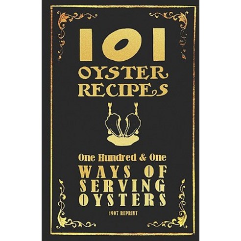 101 Oyster Recipes - 1907 Reprint: One Hundred & One Ways of Serving Oysters Paperback, Createspace Independent Publishing Platform