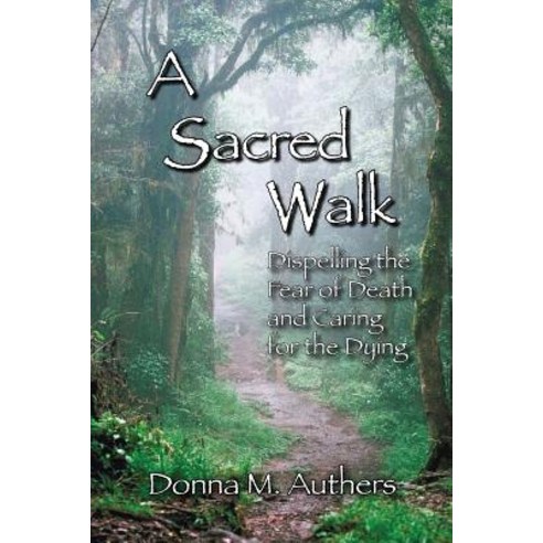A Sacred Walk: Dispelling the Fear of Death and Caring for the Dying Paperback, Createspace Independent Publishing Platform