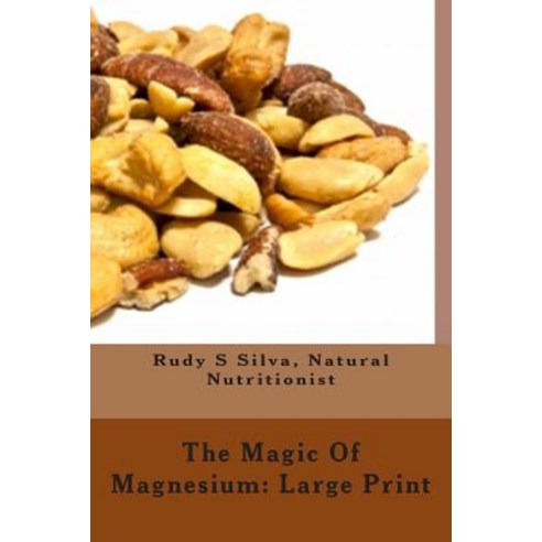 The Magic of Magnesium: Large Print: Use Magnesium to Relax You and to Prevent Heart Attacks Paperback, Createspace Independent Publishing Platform