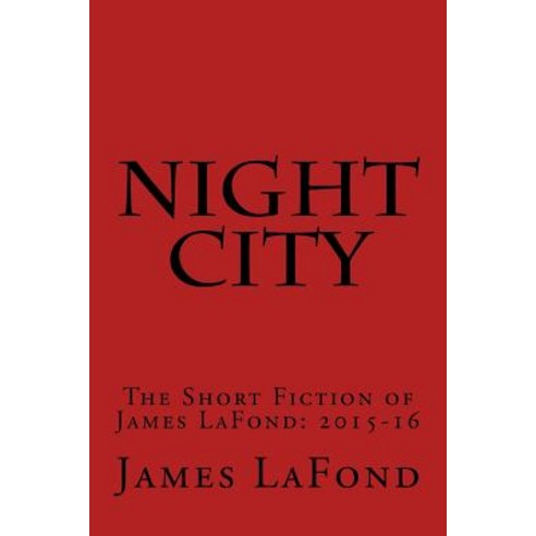 Night City: The Short Fiction of James LaFond: 2015-16 Paperback, Createspace Independent Publishing Platform
