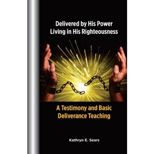 Delivered by His Power Living in His Righteousness: A Testimony and Basic Deliverance Teaching Paperback, Createspace Independent Publishing Platform