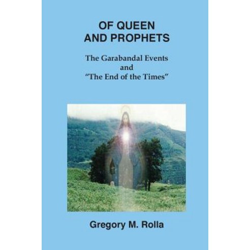Of Queen and Prophets: The Garabandal Events and "The End of the Times" Paperback, Createspace Independent Publishing Platform