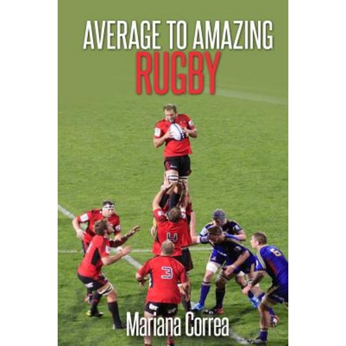 Average to Amazing Rugby: A Complete Guide to Getting Better Results Paperback, Createspace Independent Publishing Platform