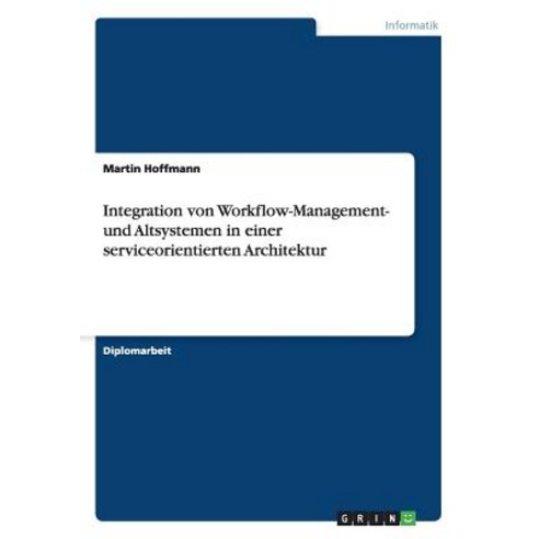 Integration Von Workflow-Management- Und Altsystemen in Einer Serviceorientierten Architektur Paperback, Grin Publishing