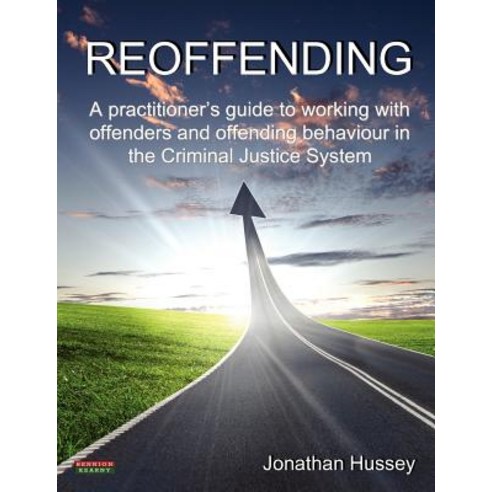 Reoffending: A Practitioner''s Guide to Working with Offenders and Offending Behaviour in the Criminal Justice System Paperback, Bennion Kearny Limited