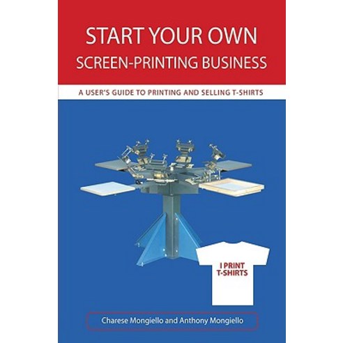 Start Your Own Screen-Printing Business: A User''s Guide to Printing and Selling T-Shirts Hardcover, iUniverse