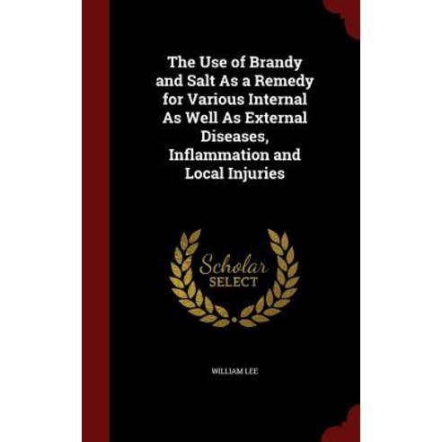 The Use of Brandy and Salt as a Remedy for Various Internal as Well as External Diseases Inflammation and Local Injuries Hardcover, Andesite Press