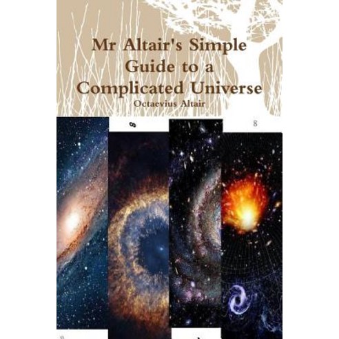 MR Altair''s Simple Guide to a Complicated Universe Paperback, Lulu.com