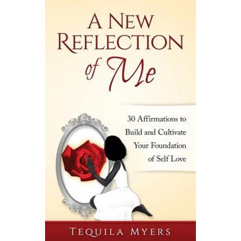 A New Reflection of Me: 30 Affirmations to Build and Cultivate Your Foundation of Self Love Paperback, Tequila Myers