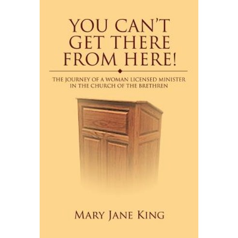 You Can''t Get There from Here!: The Journey of a Woman Licensed Minister in the Church of the Brethren Paperback, iUniverse