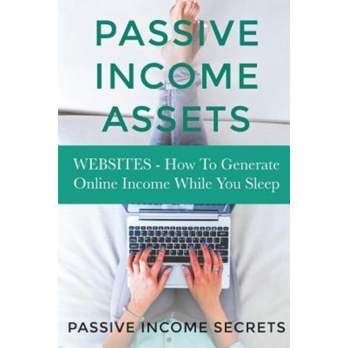 Passive Income Assets: Websites - How to Generate Online Income While You Sleep Paperback, Createspace Independent Publishing Platform