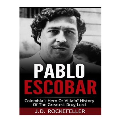 Pablo Escobar: Colombia''s Greatest Hero or Villain? History of the Greatest Drug Lord Paperback, Createspace Independent Publishing Platform