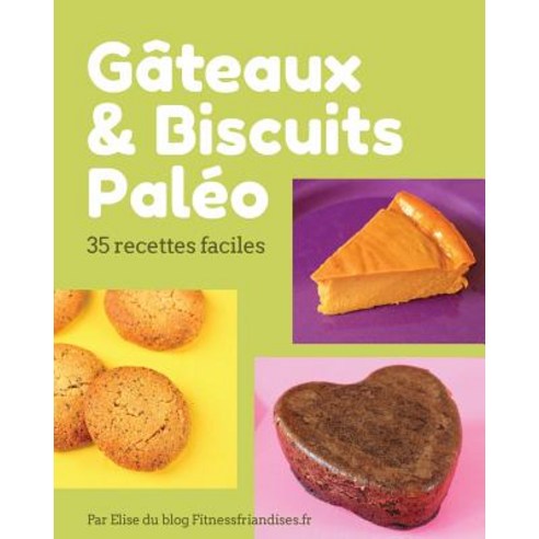Gateaux Et Biscuits Paleo: 35 Desserts Faciles a Base D''Ingredients Paleo Paperback, Createspace Independent Publishing Platform