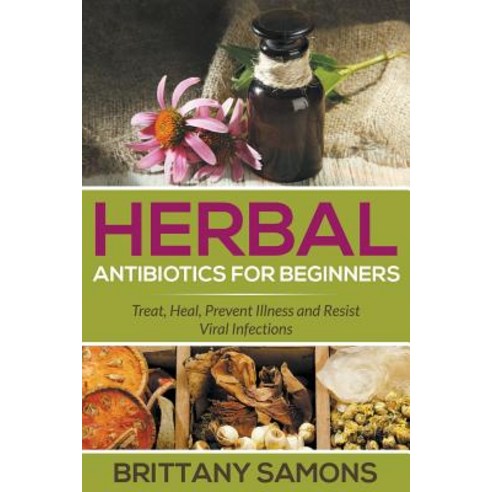 Herbal Antibiotics for Beginners: Treat Heal Prevent Illness and Resist Viral Infections Paperback, Mihails Konoplovs