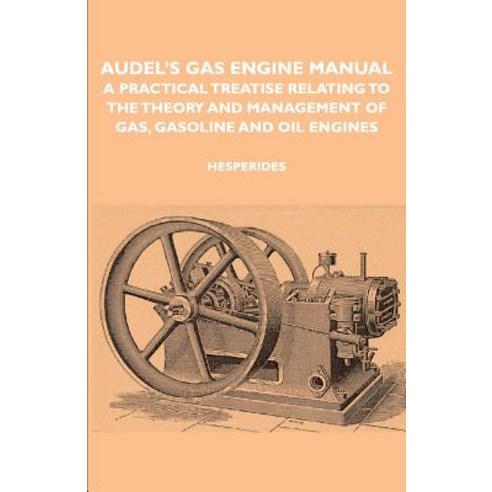 Audel''s Gas Engine Manual - A Practical Treatise Relating to the Theory and Management of Gas Gasoline and Oil Engines Paperback, Hesperides Press