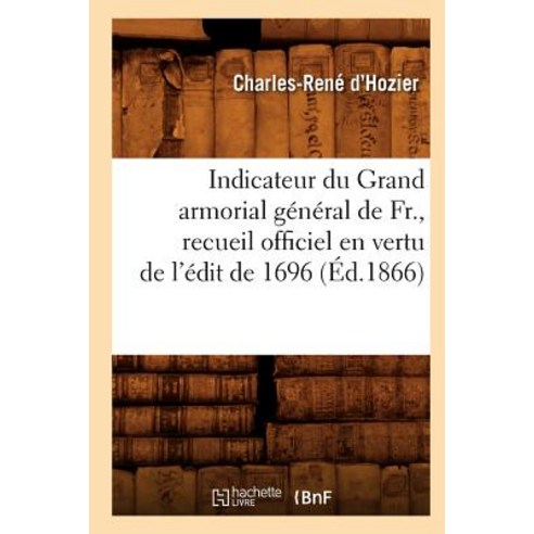 Indicateur Du Grand Armorial General de Fr. Recueil Officiel En Vertu de L''Edit de 1696 (Ed.1866) Paperback, Hachette Livre - Bnf